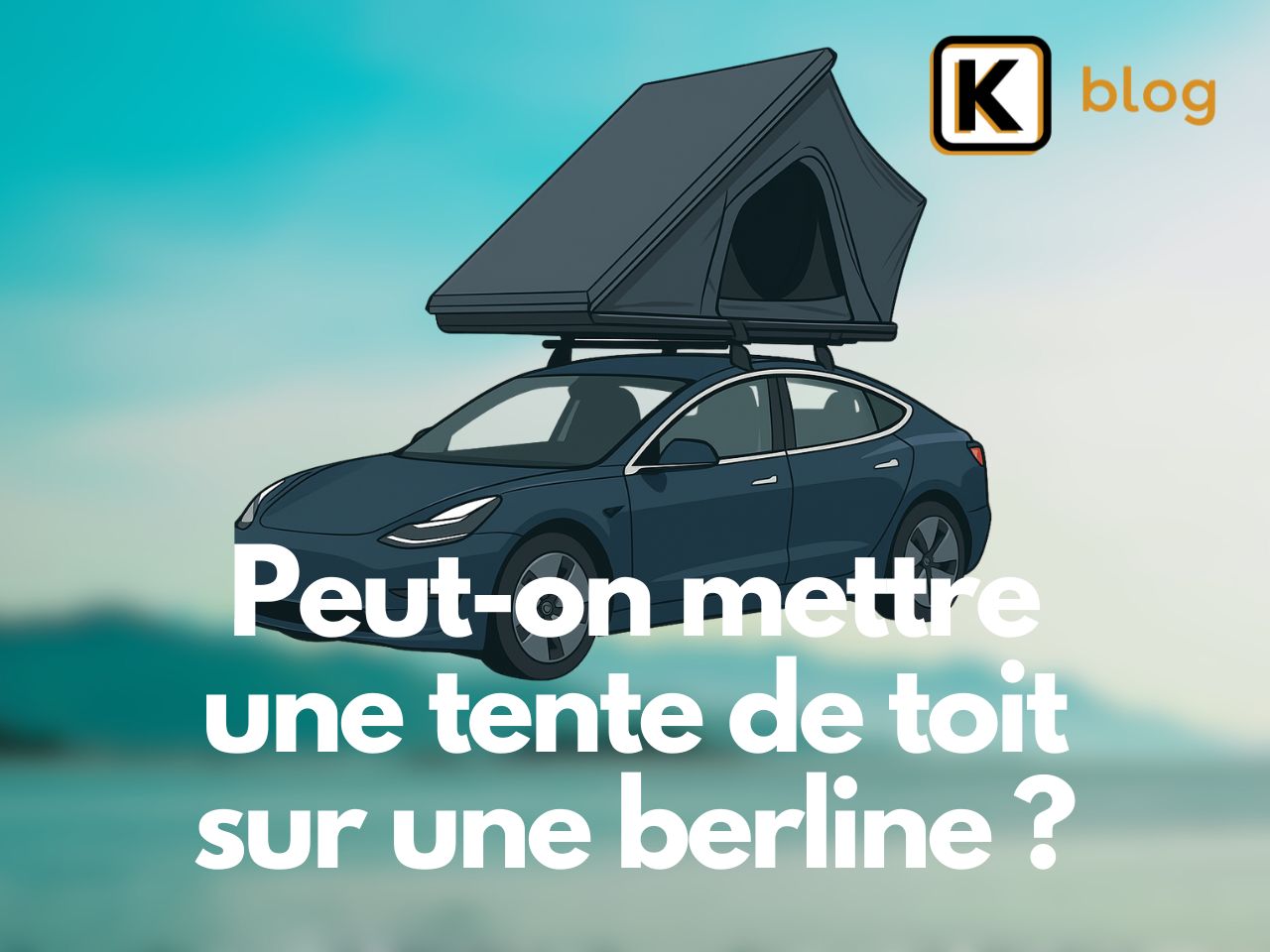 Peut-on mettre une tente de toit sur une berline​ ?